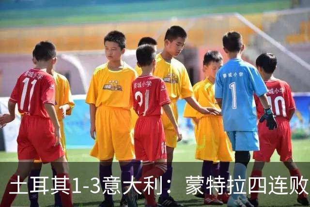 土耳其1-3意大利：蒙特拉四连败面临下课危机，拒绝辞职态度坚决